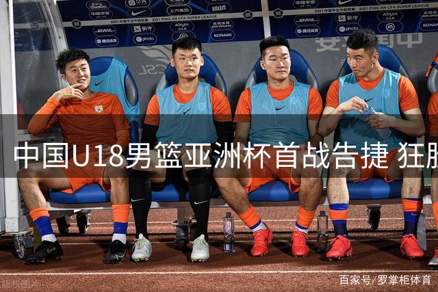 中国U18男篮亚洲杯首战告捷 狂胜斯里兰卡48分
