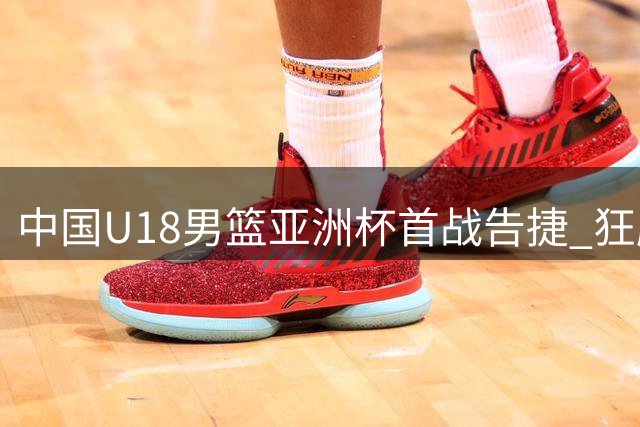 中国U18男篮亚洲杯首战告捷 狂胜斯里兰卡48分