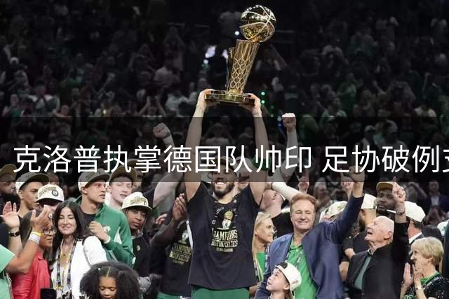 克洛普执掌德国队帅印 足协破例支付天价违约金