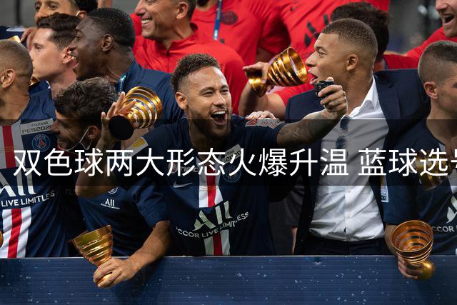 双色球两大形态火爆升温 蓝球选号秘诀就是TA?