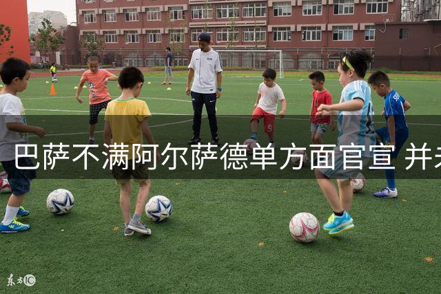 巴萨不满阿尔萨德单方面官宣 并未同意支付违约金