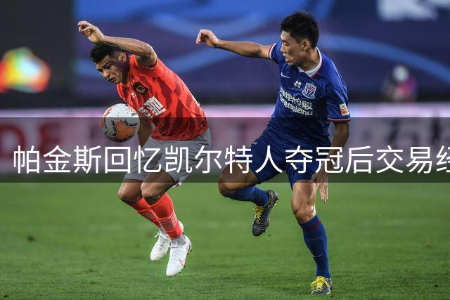 帕金斯回忆凯尔特人夺冠后交易经历