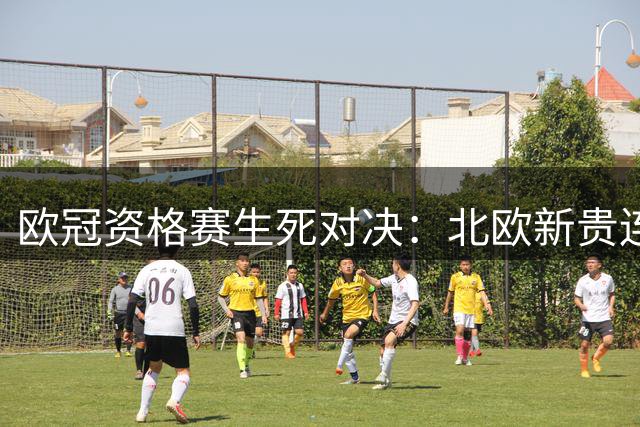 欧冠资格赛生死对决：北欧新贵连遇劲敌 法甲劲旅或迎土耳其豪强