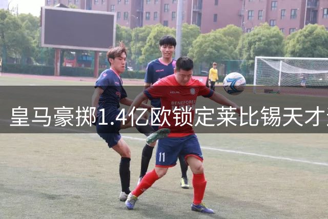 皇马豪掷1.4亿欧锁定莱比锡天才迪奥曼德