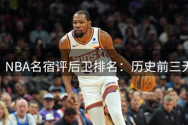 NBA名宿评后卫排名：历史前三无悬念 库里紧随传奇三巨头